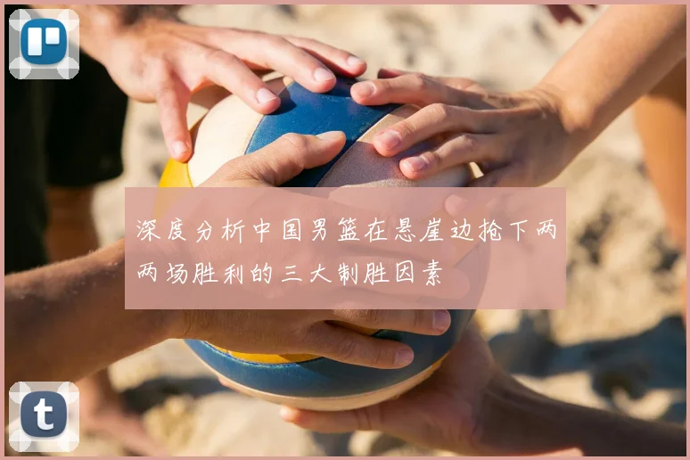 深度分析中国男篮在悬崖边抢下两两场胜利的三大制胜因素