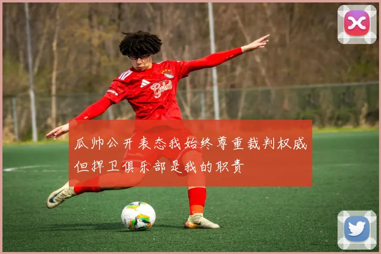 瓜帅公开表态我始终尊重裁判权威但捍卫俱乐部是我的职责