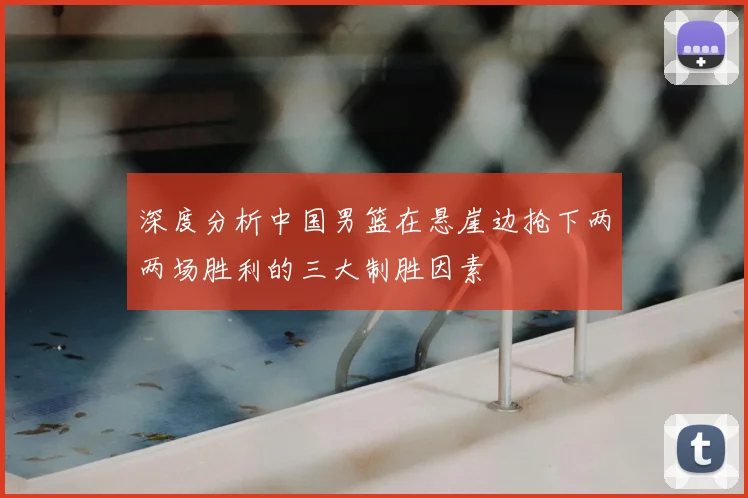 深度分析中国男篮在悬崖边抢下两两场胜利的三大制胜因素