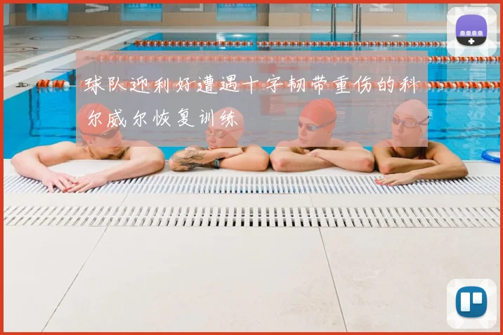 球队迎利好遭遇十字韧带重伤的科尔威尔恢复训练