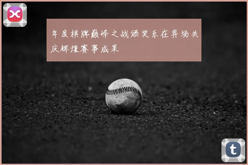 年度棋牌巅峰之战颁奖乐在弈场共庆辉煌赛事成果