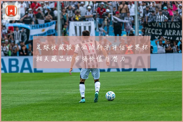 足球收藏投资必读科学评估世界杯相关藏品的市场价值与潜力