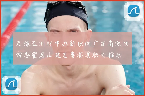 足球亚洲杯申办新动向广东省政协常委霍启山建言粤港澳联合推动