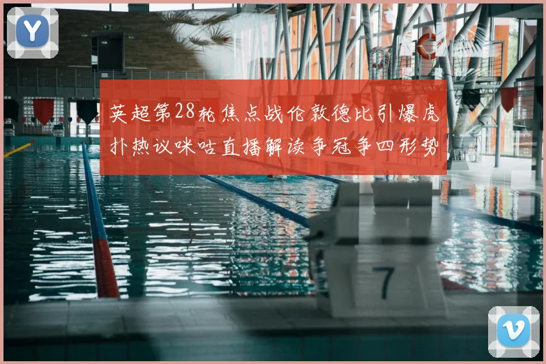 英超第28轮焦点战伦敦德比引爆虎扑热议咪咕直播解读争冠争四形势